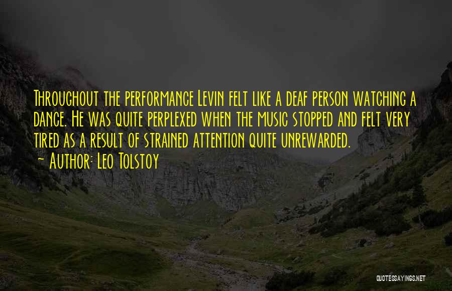 Leo Tolstoy Quotes: Throughout The Performance Levin Felt Like A Deaf Person Watching A Dance. He Was Quite Perplexed When The Music Stopped
