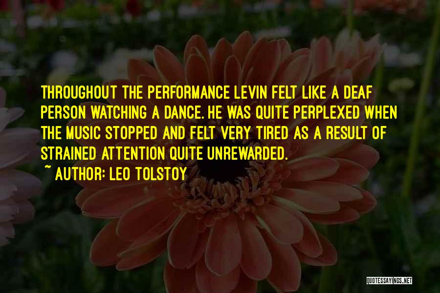 Leo Tolstoy Quotes: Throughout The Performance Levin Felt Like A Deaf Person Watching A Dance. He Was Quite Perplexed When The Music Stopped