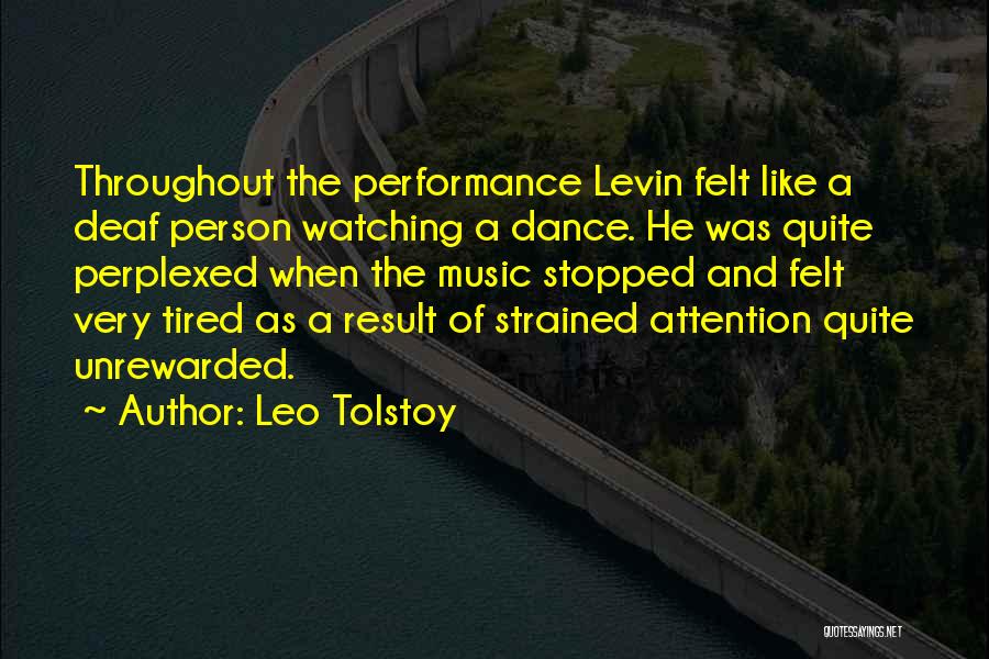 Leo Tolstoy Quotes: Throughout The Performance Levin Felt Like A Deaf Person Watching A Dance. He Was Quite Perplexed When The Music Stopped