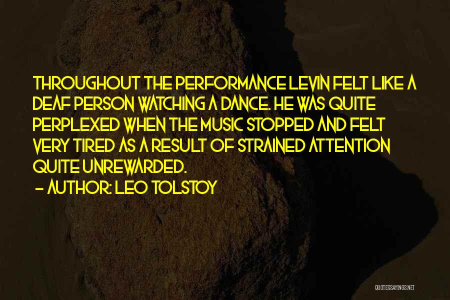 Leo Tolstoy Quotes: Throughout The Performance Levin Felt Like A Deaf Person Watching A Dance. He Was Quite Perplexed When The Music Stopped