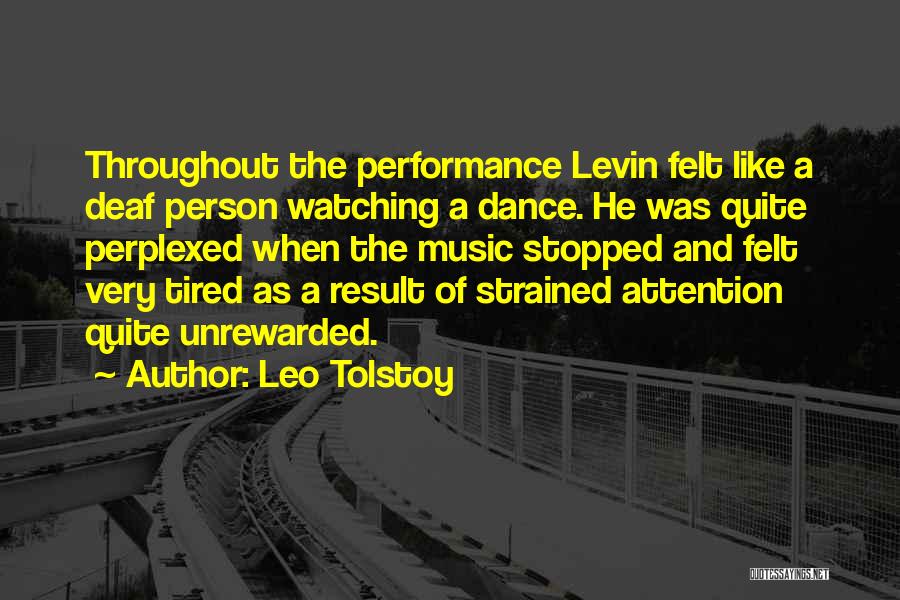 Leo Tolstoy Quotes: Throughout The Performance Levin Felt Like A Deaf Person Watching A Dance. He Was Quite Perplexed When The Music Stopped