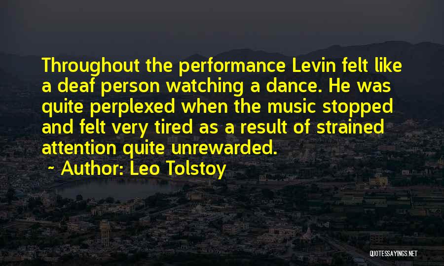 Leo Tolstoy Quotes: Throughout The Performance Levin Felt Like A Deaf Person Watching A Dance. He Was Quite Perplexed When The Music Stopped