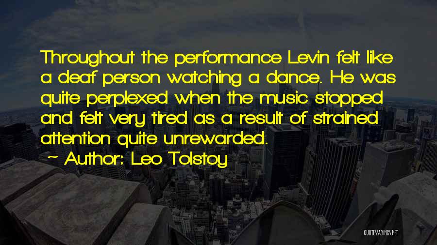 Leo Tolstoy Quotes: Throughout The Performance Levin Felt Like A Deaf Person Watching A Dance. He Was Quite Perplexed When The Music Stopped