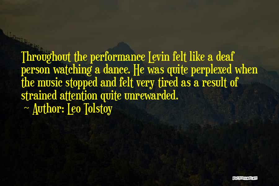 Leo Tolstoy Quotes: Throughout The Performance Levin Felt Like A Deaf Person Watching A Dance. He Was Quite Perplexed When The Music Stopped