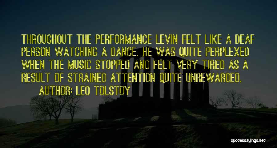 Leo Tolstoy Quotes: Throughout The Performance Levin Felt Like A Deaf Person Watching A Dance. He Was Quite Perplexed When The Music Stopped