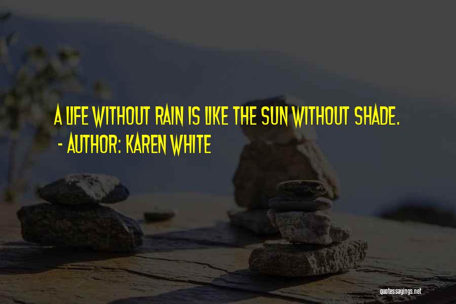 Karen White Quotes: A Life Without Rain Is Like The Sun Without Shade.