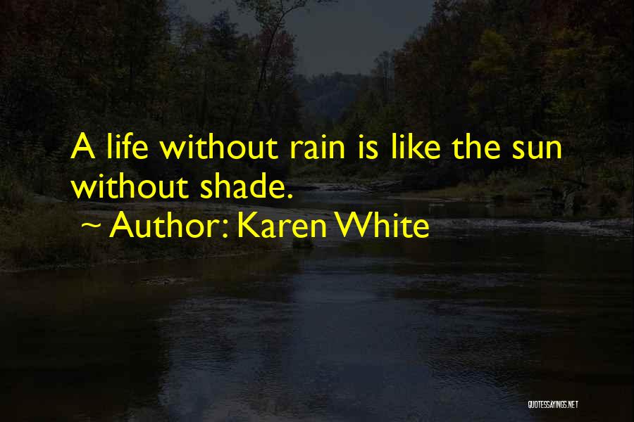 Karen White Quotes: A Life Without Rain Is Like The Sun Without Shade.