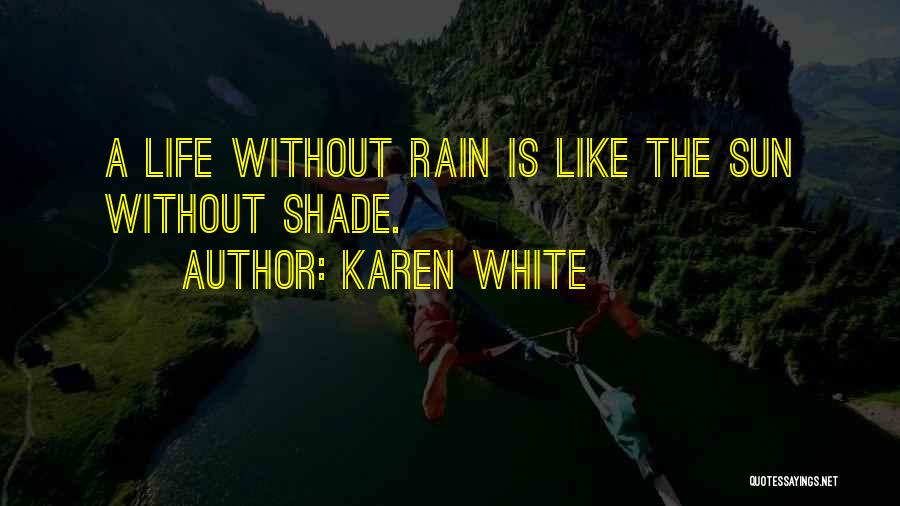 Karen White Quotes: A Life Without Rain Is Like The Sun Without Shade.