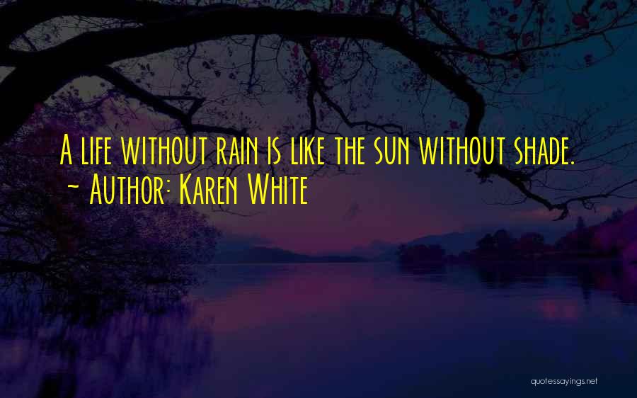 Karen White Quotes: A Life Without Rain Is Like The Sun Without Shade.