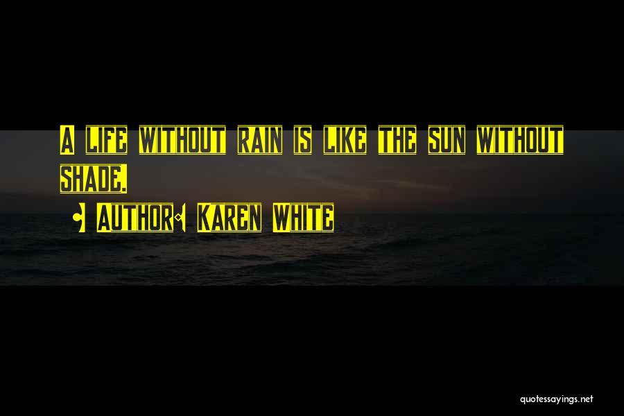 Karen White Quotes: A Life Without Rain Is Like The Sun Without Shade.