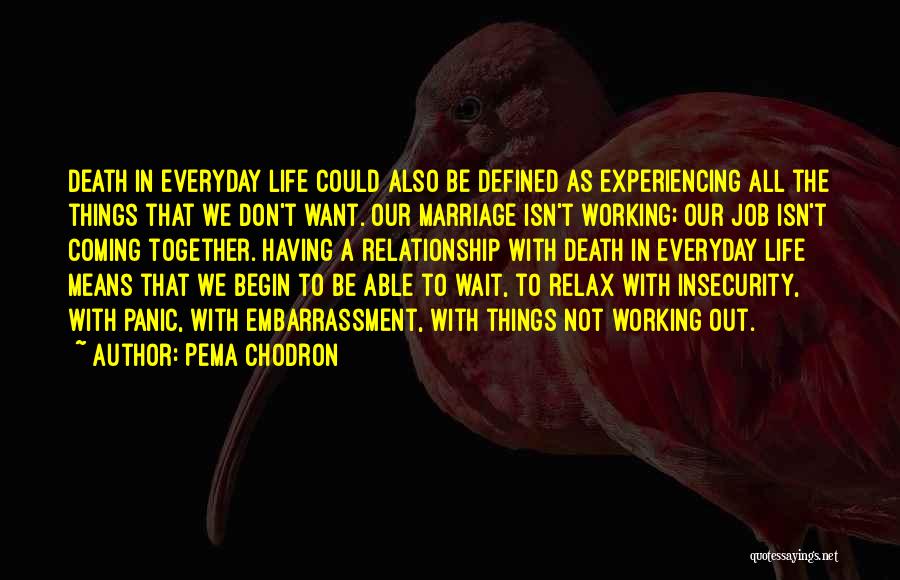 Pema Chodron Quotes: Death In Everyday Life Could Also Be Defined As Experiencing All The Things That We Don't Want. Our Marriage Isn't
