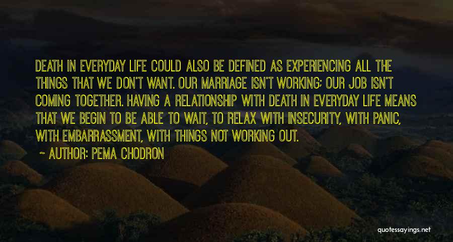 Pema Chodron Quotes: Death In Everyday Life Could Also Be Defined As Experiencing All The Things That We Don't Want. Our Marriage Isn't