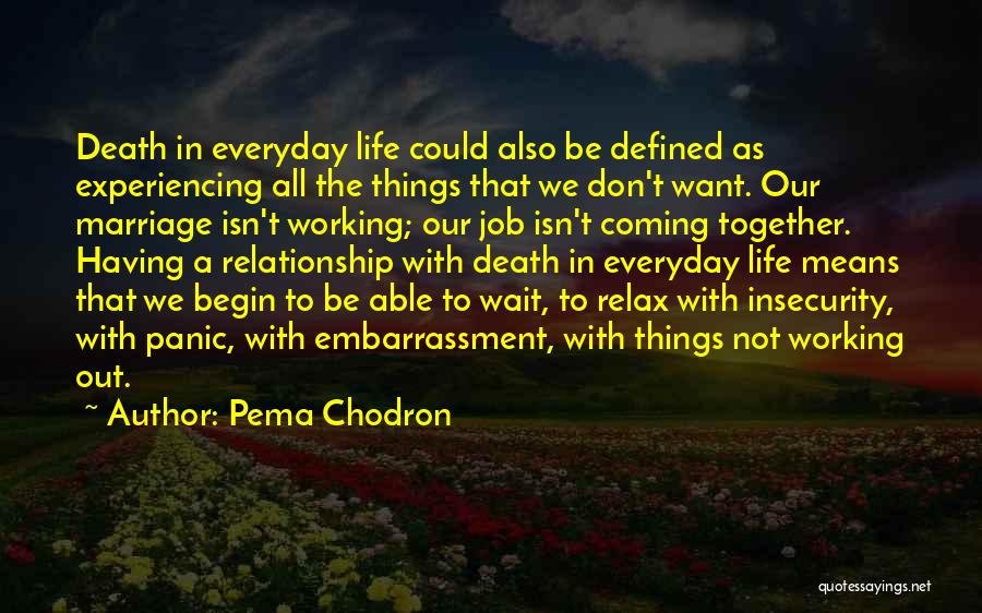 Pema Chodron Quotes: Death In Everyday Life Could Also Be Defined As Experiencing All The Things That We Don't Want. Our Marriage Isn't