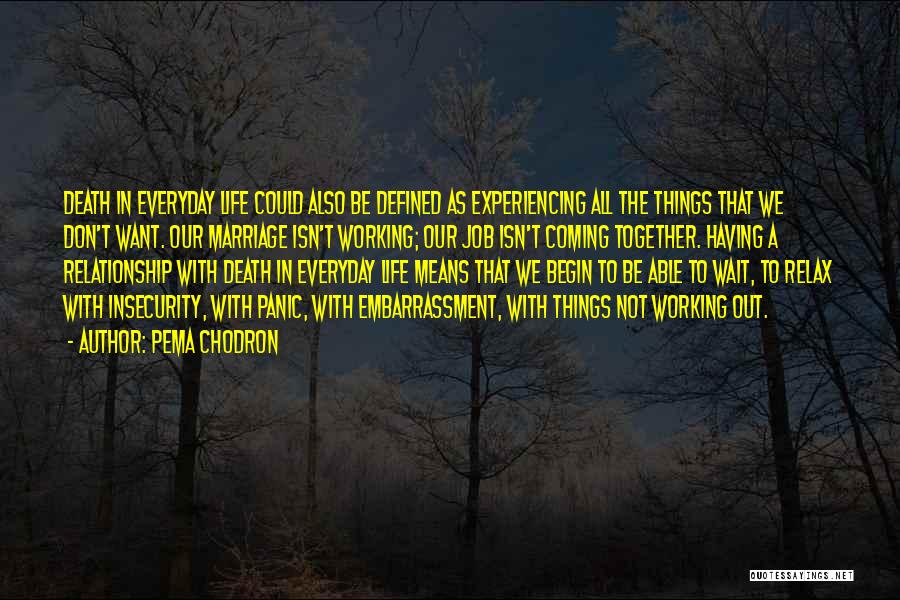 Pema Chodron Quotes: Death In Everyday Life Could Also Be Defined As Experiencing All The Things That We Don't Want. Our Marriage Isn't
