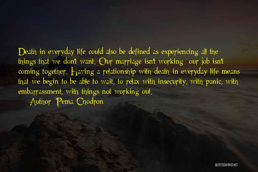 Pema Chodron Quotes: Death In Everyday Life Could Also Be Defined As Experiencing All The Things That We Don't Want. Our Marriage Isn't