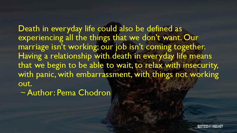 Pema Chodron Quotes: Death In Everyday Life Could Also Be Defined As Experiencing All The Things That We Don't Want. Our Marriage Isn't