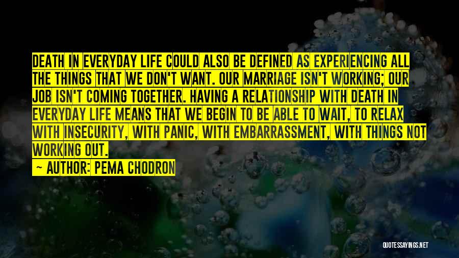 Pema Chodron Quotes: Death In Everyday Life Could Also Be Defined As Experiencing All The Things That We Don't Want. Our Marriage Isn't