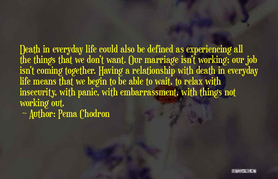 Pema Chodron Quotes: Death In Everyday Life Could Also Be Defined As Experiencing All The Things That We Don't Want. Our Marriage Isn't