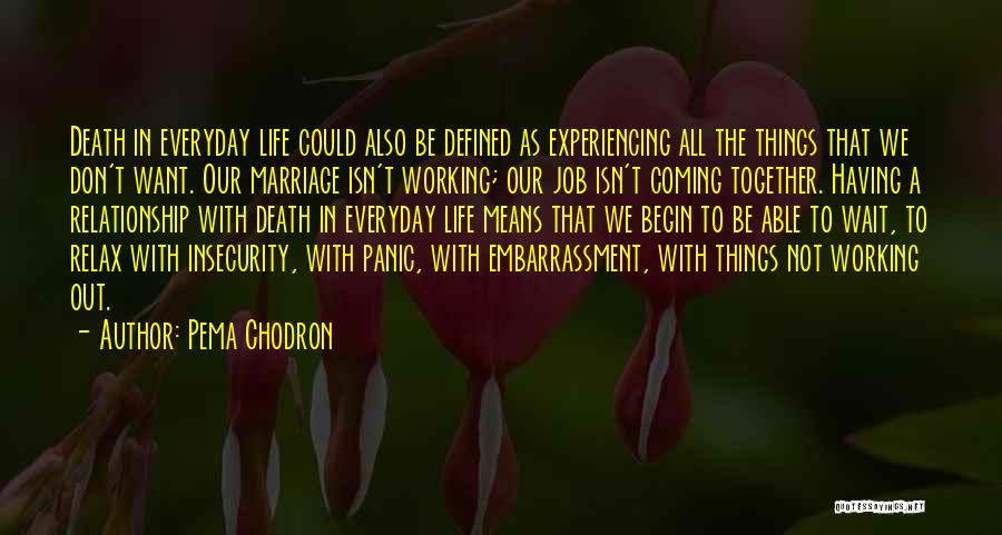 Pema Chodron Quotes: Death In Everyday Life Could Also Be Defined As Experiencing All The Things That We Don't Want. Our Marriage Isn't