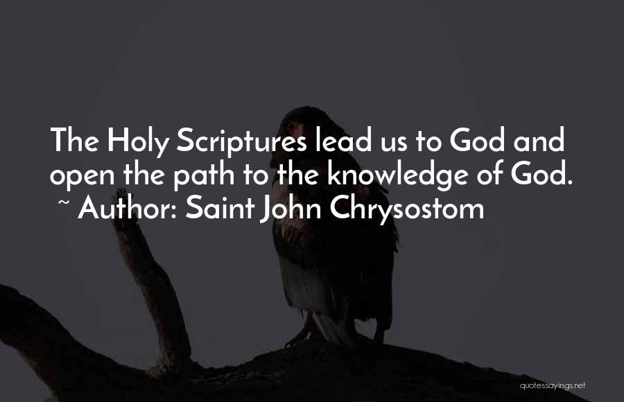 Saint John Chrysostom Quotes: The Holy Scriptures Lead Us To God And Open The Path To The Knowledge Of God.