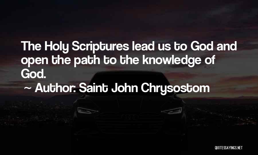 Saint John Chrysostom Quotes: The Holy Scriptures Lead Us To God And Open The Path To The Knowledge Of God.