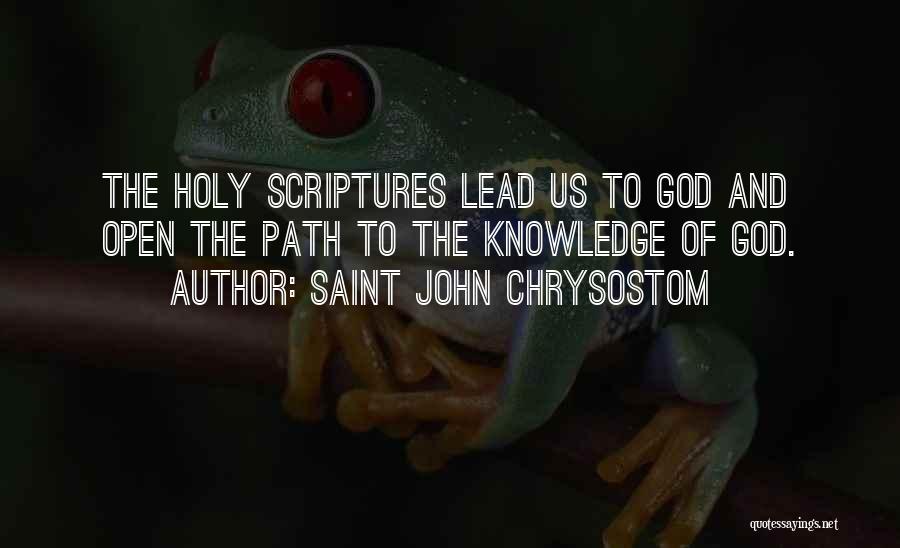 Saint John Chrysostom Quotes: The Holy Scriptures Lead Us To God And Open The Path To The Knowledge Of God.