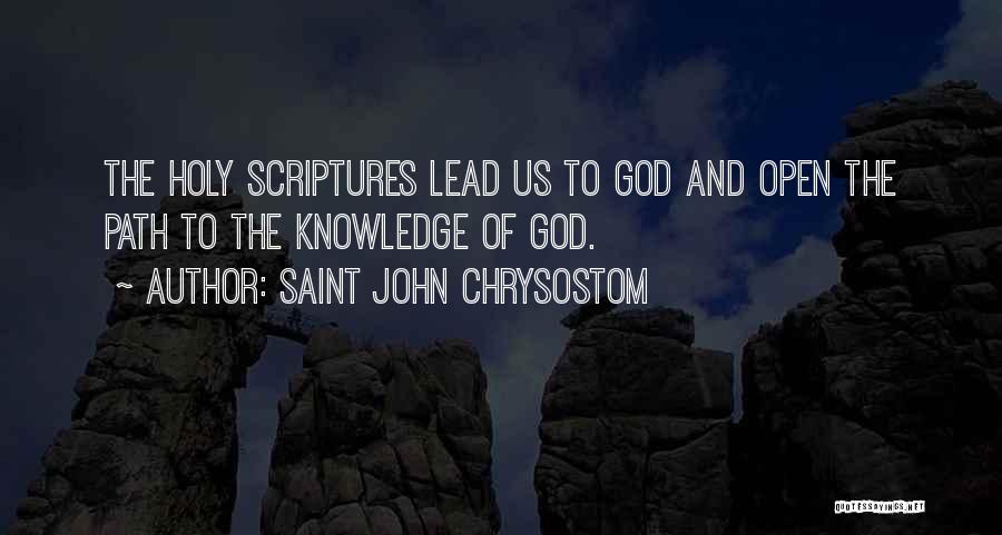 Saint John Chrysostom Quotes: The Holy Scriptures Lead Us To God And Open The Path To The Knowledge Of God.