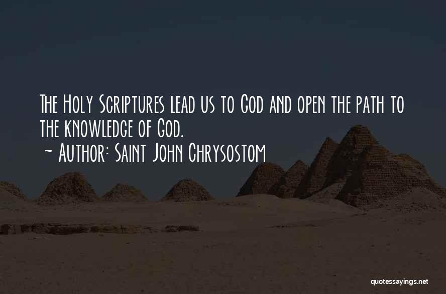 Saint John Chrysostom Quotes: The Holy Scriptures Lead Us To God And Open The Path To The Knowledge Of God.