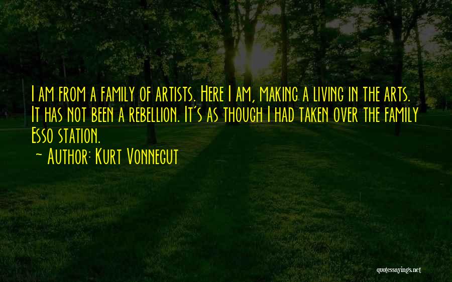 Kurt Vonnegut Quotes: I Am From A Family Of Artists. Here I Am, Making A Living In The Arts. It Has Not Been