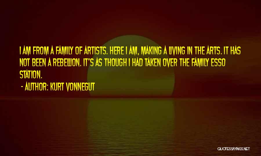 Kurt Vonnegut Quotes: I Am From A Family Of Artists. Here I Am, Making A Living In The Arts. It Has Not Been