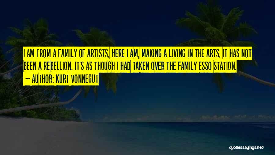 Kurt Vonnegut Quotes: I Am From A Family Of Artists. Here I Am, Making A Living In The Arts. It Has Not Been