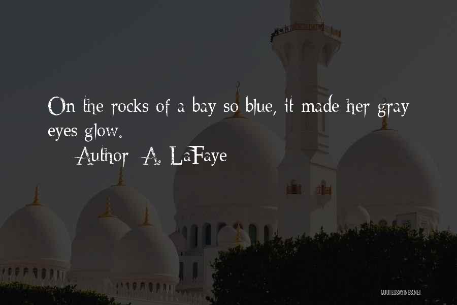 A. LaFaye Quotes: On The Rocks Of A Bay So Blue, It Made Her Gray Eyes Glow.