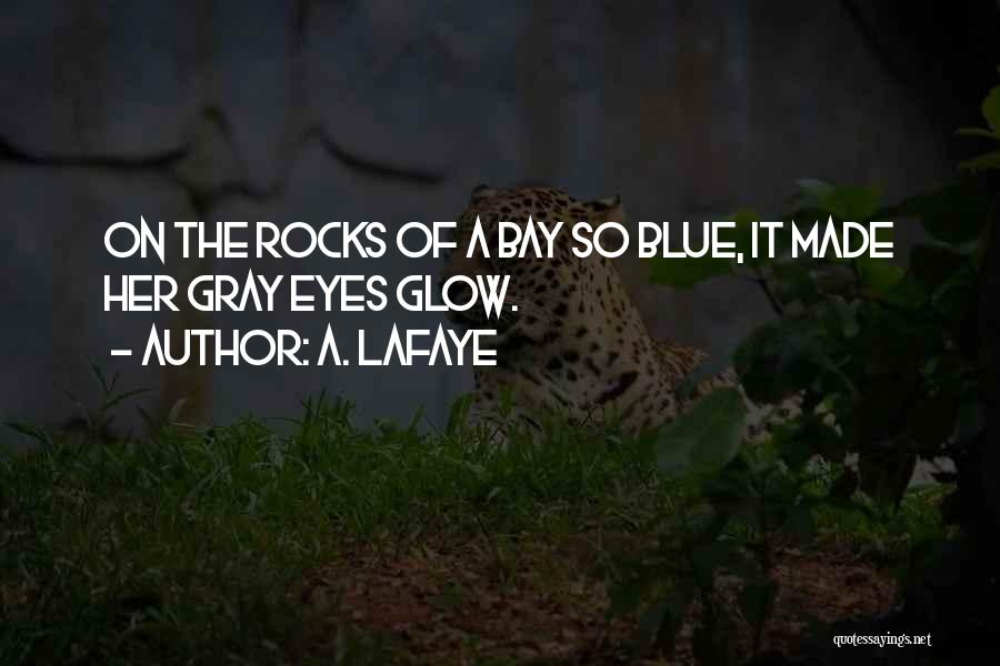A. LaFaye Quotes: On The Rocks Of A Bay So Blue, It Made Her Gray Eyes Glow.