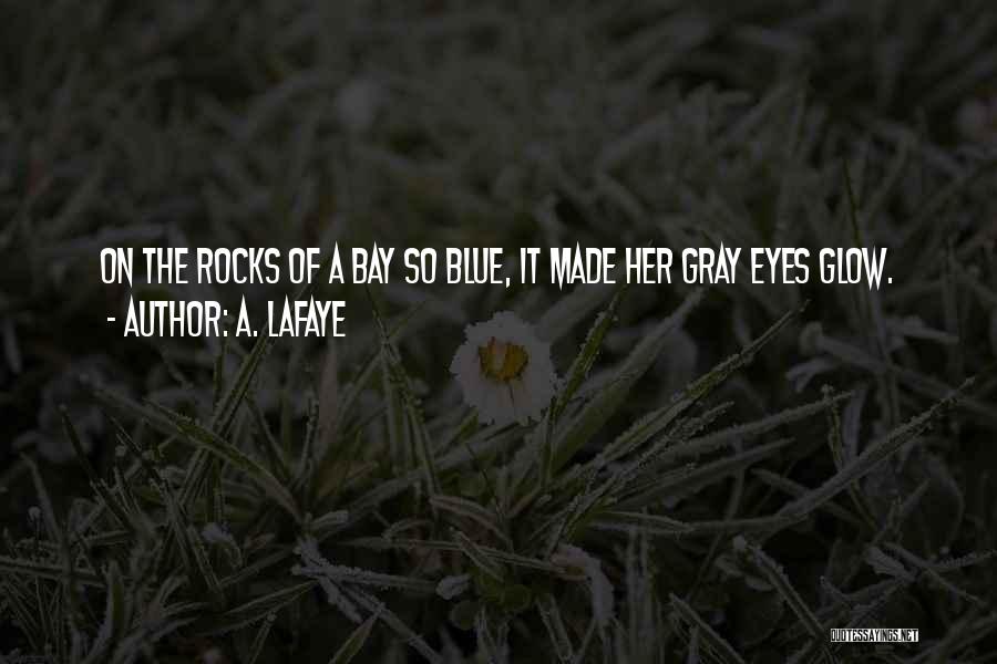 A. LaFaye Quotes: On The Rocks Of A Bay So Blue, It Made Her Gray Eyes Glow.