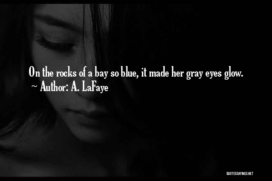 A. LaFaye Quotes: On The Rocks Of A Bay So Blue, It Made Her Gray Eyes Glow.