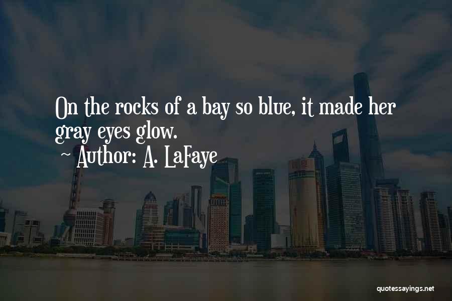 A. LaFaye Quotes: On The Rocks Of A Bay So Blue, It Made Her Gray Eyes Glow.