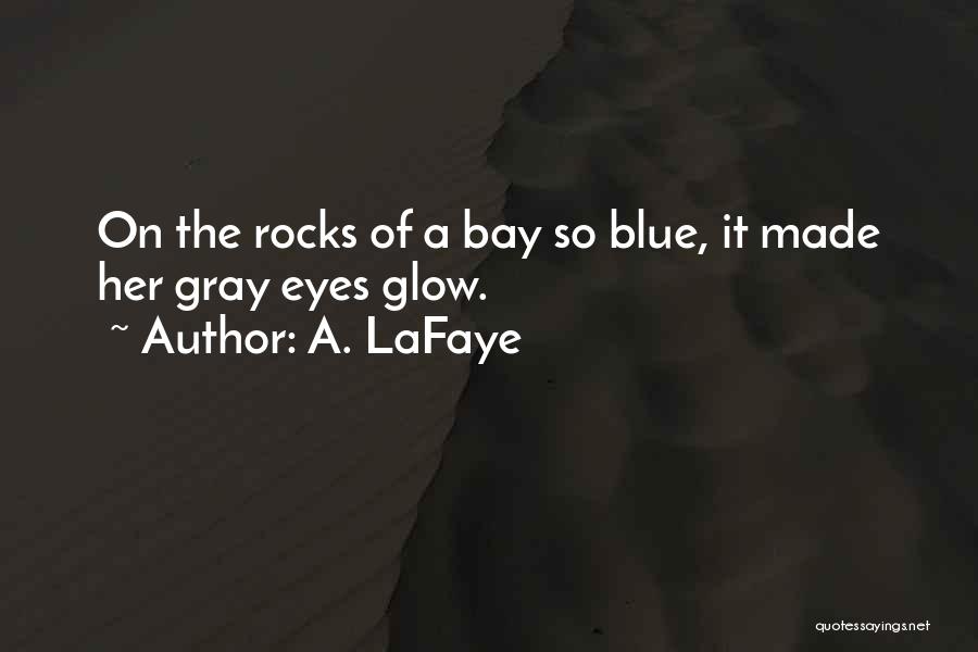 A. LaFaye Quotes: On The Rocks Of A Bay So Blue, It Made Her Gray Eyes Glow.