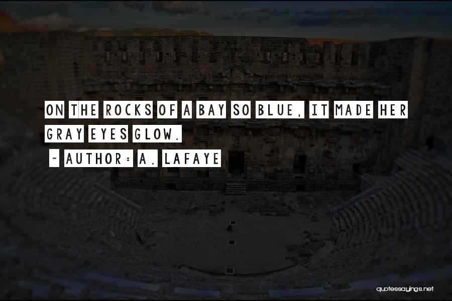 A. LaFaye Quotes: On The Rocks Of A Bay So Blue, It Made Her Gray Eyes Glow.