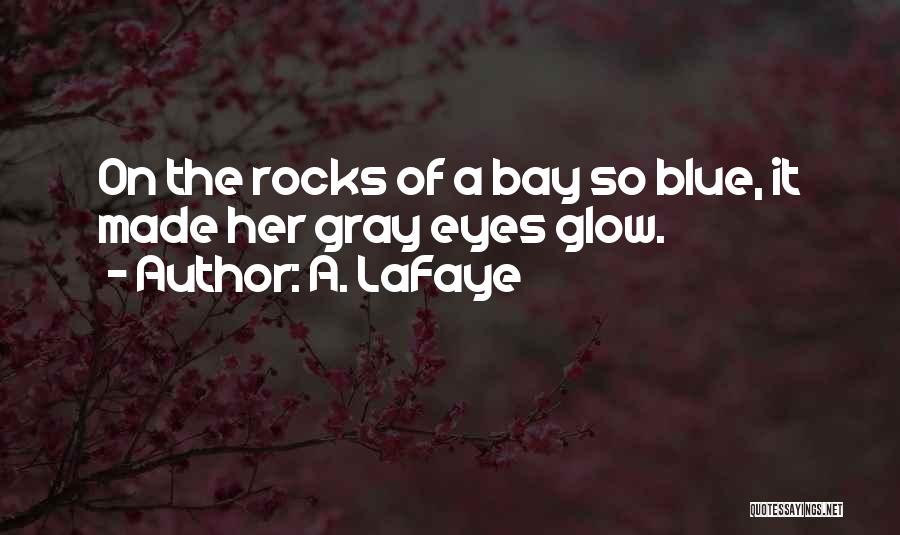 A. LaFaye Quotes: On The Rocks Of A Bay So Blue, It Made Her Gray Eyes Glow.