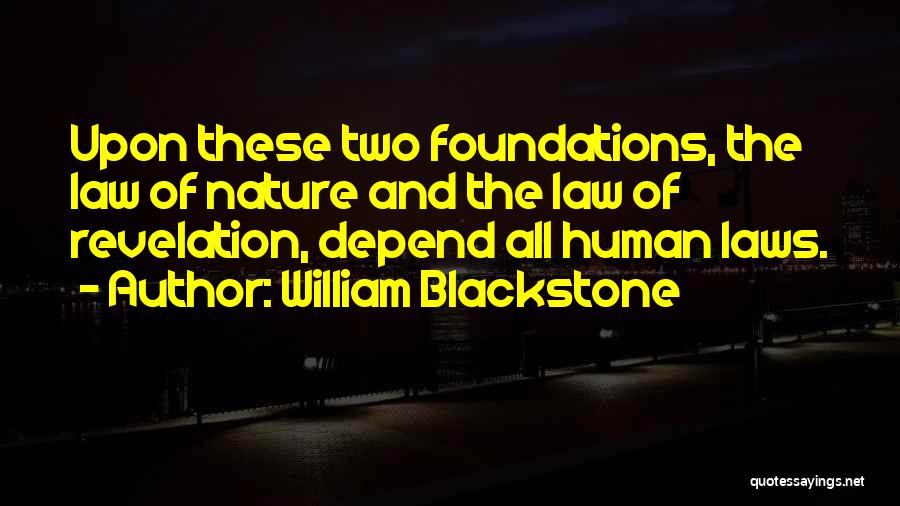 William Blackstone Quotes: Upon These Two Foundations, The Law Of Nature And The Law Of Revelation, Depend All Human Laws.