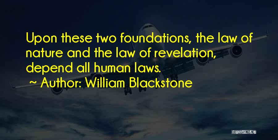 William Blackstone Quotes: Upon These Two Foundations, The Law Of Nature And The Law Of Revelation, Depend All Human Laws.