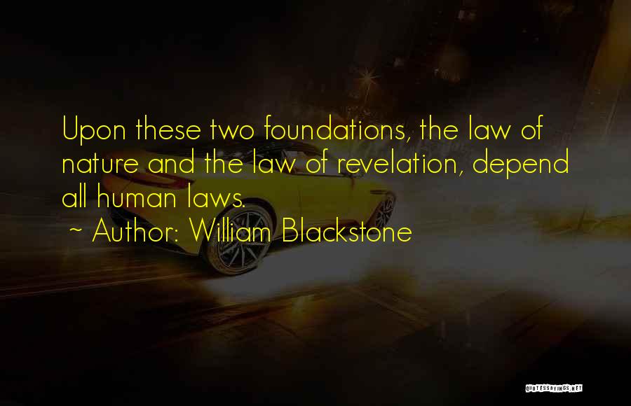 William Blackstone Quotes: Upon These Two Foundations, The Law Of Nature And The Law Of Revelation, Depend All Human Laws.