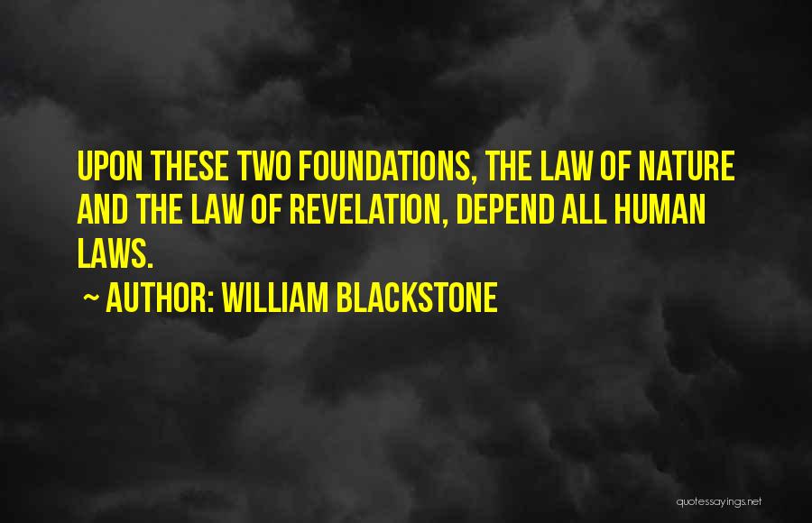 William Blackstone Quotes: Upon These Two Foundations, The Law Of Nature And The Law Of Revelation, Depend All Human Laws.