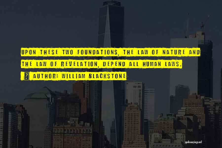 William Blackstone Quotes: Upon These Two Foundations, The Law Of Nature And The Law Of Revelation, Depend All Human Laws.