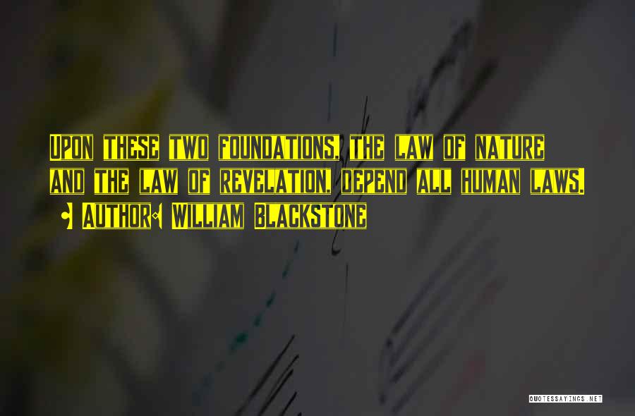 William Blackstone Quotes: Upon These Two Foundations, The Law Of Nature And The Law Of Revelation, Depend All Human Laws.