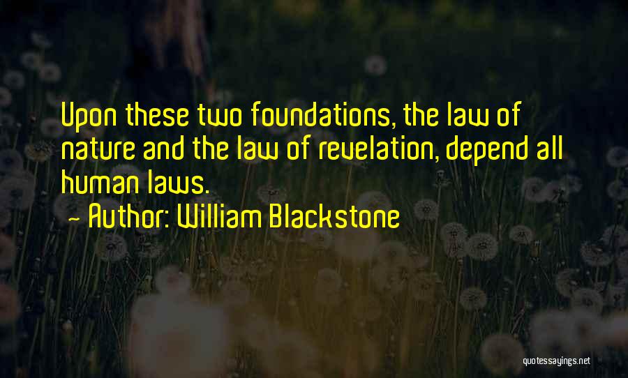 William Blackstone Quotes: Upon These Two Foundations, The Law Of Nature And The Law Of Revelation, Depend All Human Laws.