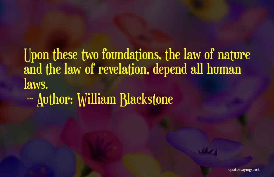 William Blackstone Quotes: Upon These Two Foundations, The Law Of Nature And The Law Of Revelation, Depend All Human Laws.