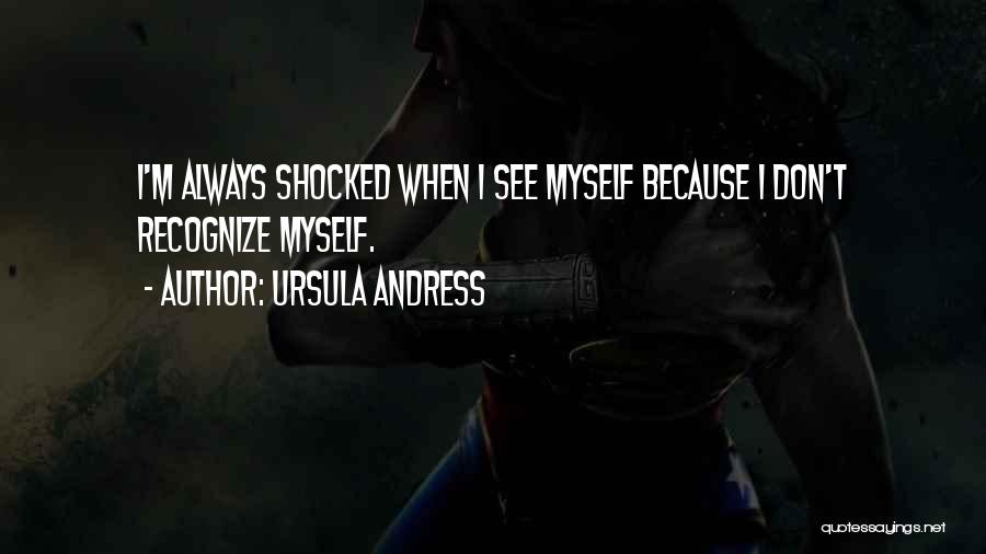 Ursula Andress Quotes: I'm Always Shocked When I See Myself Because I Don't Recognize Myself.