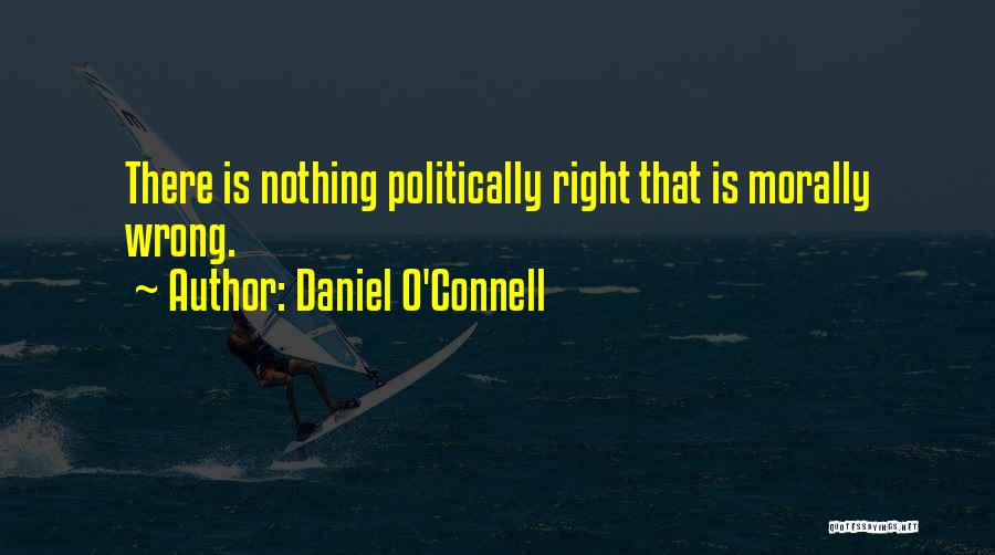 Daniel O'Connell Quotes: There Is Nothing Politically Right That Is Morally Wrong.