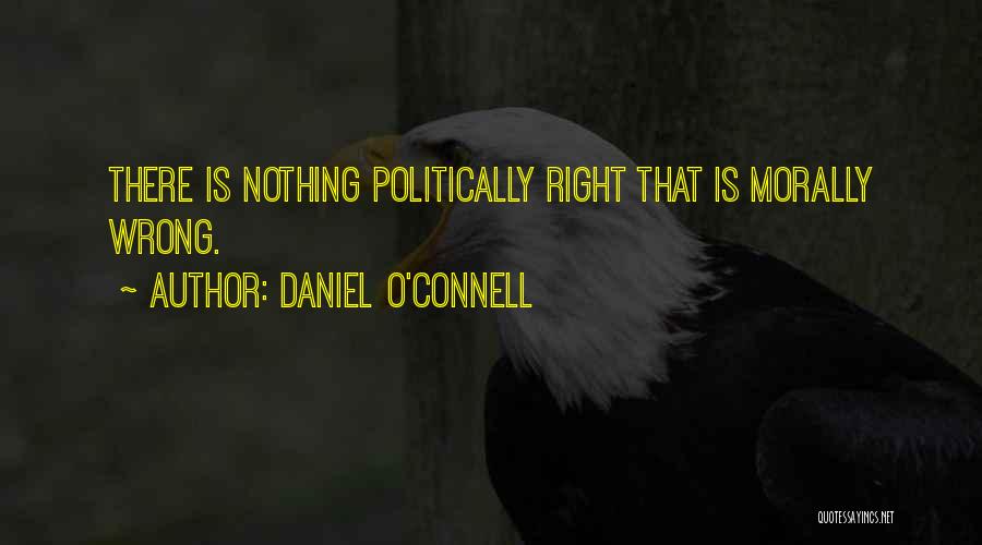 Daniel O'Connell Quotes: There Is Nothing Politically Right That Is Morally Wrong.